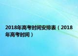 2018年高考时间安排表（2018年高考时间）