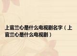 上官兰心是什么电视剧名字（上官兰心是什么电视剧）