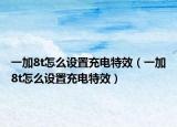 一加8t怎么设置充电特效（一加8t怎么设置充电特效）