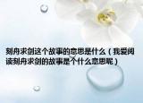 刻舟求剑这个故事的意思是什么（我爱阅读刻舟求剑的故事是个什么意思呢）