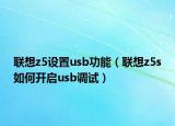 联想z5设置usb功能（联想z5s如何开启usb调试）
