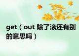 get（out 除了滚还有别的意思吗）