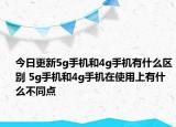 今日更新5g手机和4g手机有什么区别 5g手机和4g手机在使用上有什么不同点