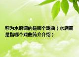 称为水磨调的是哪个戏曲（水磨调是指哪个戏曲简介介绍）