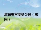 激光美容要多少钱（求问）