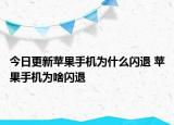 今日更新苹果手机为什么闪退 苹果手机为啥闪退