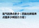 氯气的沸点多少（四氯化碳熔沸点是多少啊简介介绍）