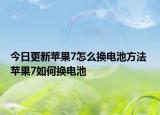 今日更新苹果7怎么换电池方法 苹果7如何换电池