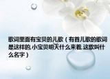 歌词里面有宝贝的儿歌（有首儿歌的歌词是这样的,小宝贝明天什么来着,这歌叫什么名字）