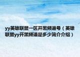 yy英雄联盟一区开黑频道号（英雄联盟yy开黑频道是多少简介介绍）