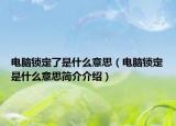 电脑锁定了是什么意思（电脑锁定是什么意思简介介绍）