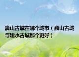 巍山古城在哪个城市（巍山古城与建水古城那个更好）