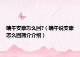 端午安康怎么回?（端午说安康怎么回简介介绍）