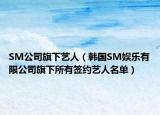 SM公司旗下艺人（韩国SM娱乐有限公司旗下所有签约艺人名单）