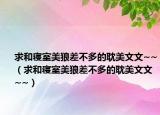求和寝室美狼差不多的耽美文文~~（求和寝室美狼差不多的耽美文文~~）