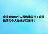企业微信和个人微信能分开（企业微信和个人微信能互通吗）