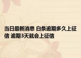 当日最新消息 白条逾期多久上征信 逾期3天就会上征信