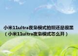 小米11ultra夜枭模式拍照还是很黑（小米11ultra夜枭模式怎么开）