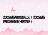 去巴基斯坦要签证么（去巴基斯坦旅游如何办理签证）