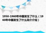 1950-1960年中国发生了什么（1960年中国发生了什么简介介绍）