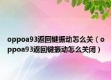 oppoa93返回键振动怎么关（oppoa93返回键振动怎么关闭）