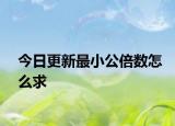 今日更新最小公倍数怎么求