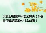 小霸王电磁炉e9怎么解决（小霸王电磁炉显示eo什么故障）