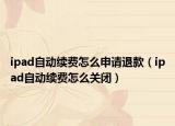 ipad自动续费怎么申请退款（ipad自动续费怎么关闭）