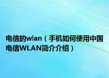电信的wlan（手机如何使用中国电信WLAN简介介绍）