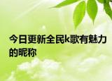 今日更新全民k歌有魅力的昵称
