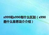 s999和s990有什么区别（s990是什么意思简介介绍）