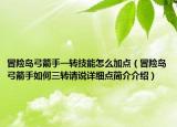 冒险岛弓箭手一转技能怎么加点（冒险岛弓箭手如何三转请说详细点简介介绍）