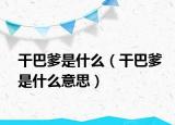 干巴爹是什么（干巴爹是什么意思）