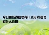 今日更新微信号有什么用 微信号有什么作用
