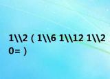 1\2（1\6 1\12 1\20=）