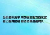 当日最新消息 周劼回应朋友圈炫富自己酿成的错 他爸爸真是副局长
