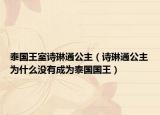 泰国王室诗琳通公主（诗琳通公主为什么没有成为泰国国王）