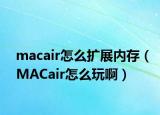 macair怎么扩展内存（MACair怎么玩啊）