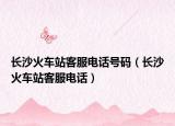 长沙火车站客服电话号码（长沙火车站客服电话）