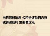 当日最新消息 公积金还款日忘存钱算逾期吗 主要看这点