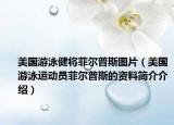 美国游泳健将菲尔普斯图片（美国游泳运动员菲尔普斯的资料简介介绍）