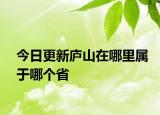 今日更新庐山在哪里属于哪个省