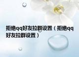 拒绝qq好友拉群设置（拒绝qq好友拉群设置）