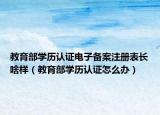 教育部学历认证电子备案注册表长啥样（教育部学历认证怎么办）