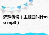 弹珠传说（主题曲叫什mo mp3）