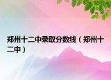 郑州十二中录取分数线（郑州十二中）
