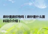 麻纱是麻织物吗（麻纱是什么面料简介介绍）