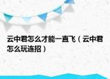 云中君怎么才能一直飞（云中君怎么玩连招）