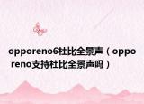 opporeno6杜比全景声（oppo reno支持杜比全景声吗）