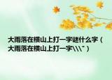 大雨落在横山上打一字谜什么字（大雨落在横山上打一字\